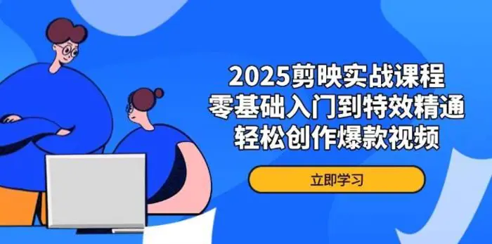2025剪映实战课程，零基础入门到特效精通，轻松创作爆款视频 - 副业心选-副业心选