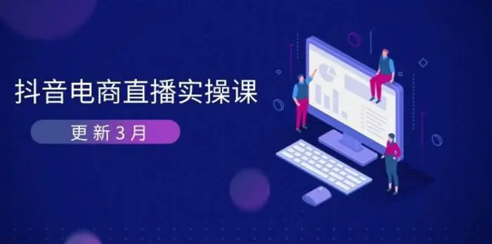抖音电商3月直播密训：深度剖析算法机制，快速提升直播GMV与带货变现 - 副业心选-副业心选