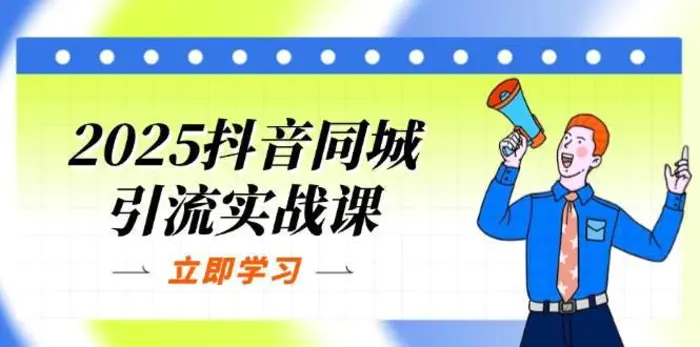 2025抖音同城引流实战课：单店模型+团购爆款逻辑，快速提升POI热度分 - 副业心选-副业心选
