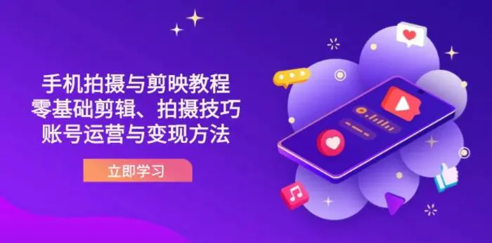 （14296期）抖音手机拍摄与剪映教程：零基础剪辑、拍摄技巧到账号运营与变现方法 - 副业心选-副业心选