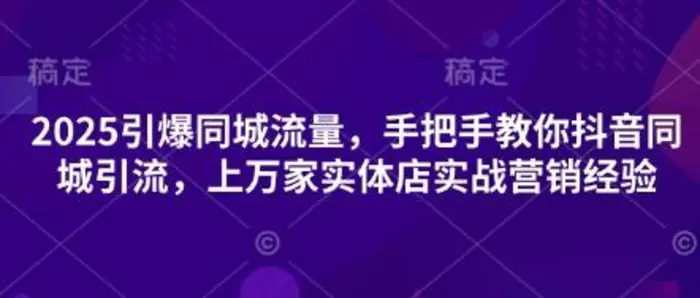 2025引爆同城流量，手把手教你抖音同城引流，上万家实体店实战营销经验 - 副业心选-副业心选