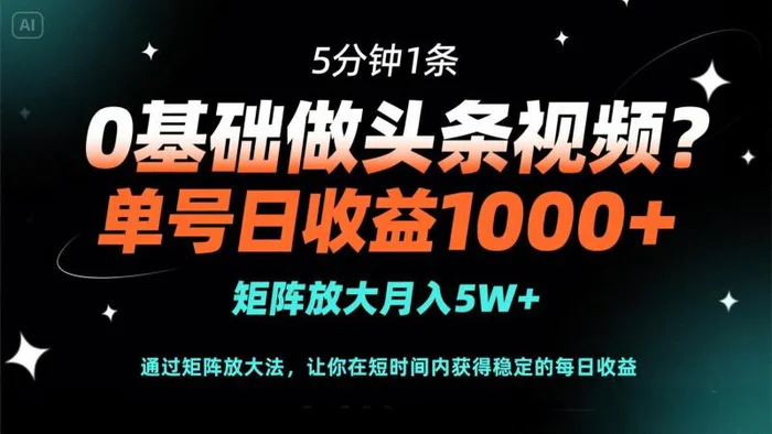 （14292期）0基础做头条视频？5分钟1条，单号日收益1000+，矩阵放大月入5W+-副业心选