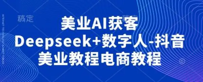 美业AI获客Deepseek+数字人-抖音美业教程电商教程-副业心选