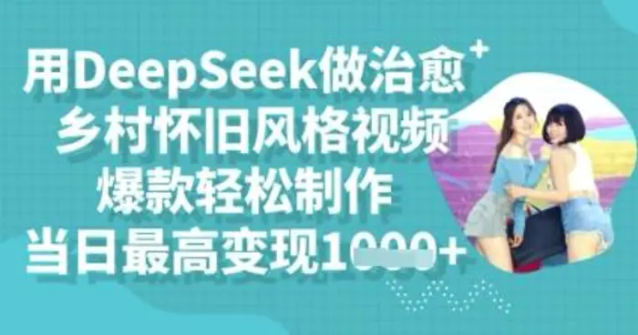 用DeepSeek做治愈乡村怀旧风格视频，爆款轻松制作，当日最高变现多张-副业心选
