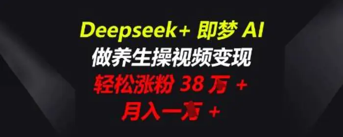 Deepseek+即梦AI，做养生操视频变现，轻松涨粉38W+，月入一W+ - 副业心选-副业心选