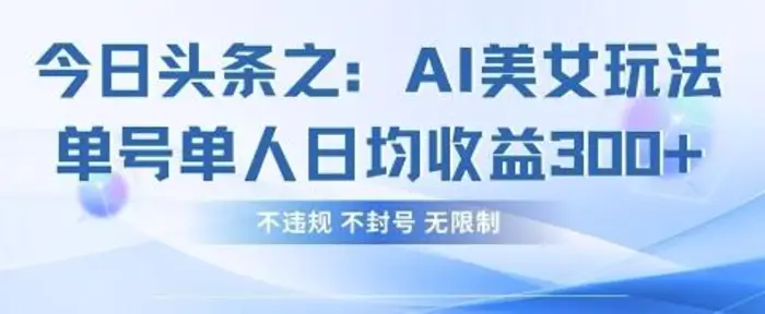 今日头条之AI美女玩法单号单人日均收益3张+，不违规 不封号 无限制 - 副业心选-副业心选
