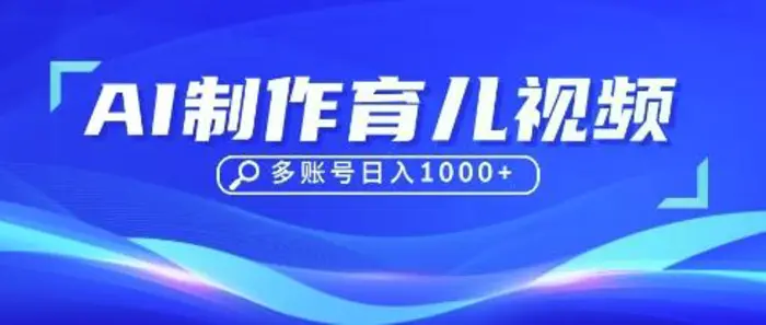 DeepSeek玩转育儿赛道，10来条视频涨粉几W，单日稳定变现1k+ - 副业心选-副业心选