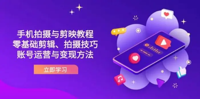 抖音手机拍摄与剪映教程：零基础剪辑、拍摄技巧到账号运营与变现方法 - 副业心选-副业心选
