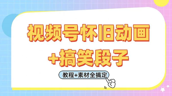 视频号怀旧动画+搞笑段子，轻松日入400+。只需会剪辑，教程+素材全搞定-副业心选