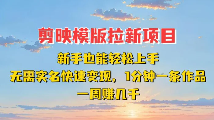 剪映模板拉新项目：新手也能快速变现！一分钟一条作品，一周赚几千 - 副业心选-副业心选