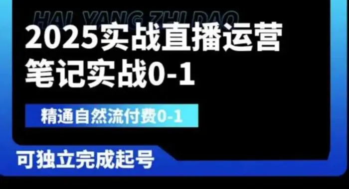 2025实战直播运营0-1，精通自然流付费0-1，可独立完成起号 - 副业心选-副业心选