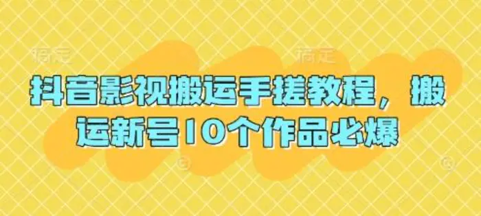 抖音影视搬运手搓教程，搬运新号10个作品必爆 - 副业心选-副业心选