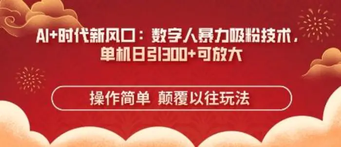 AI+时代新风口：数字人暴力吸粉技术，单机日引3张+可放大 - 副业心选-副业心选