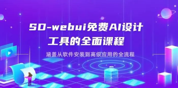 SD-webui免费AI设计工具的全面课程，涵盖从软件安装到高级应用的全流程-副业心选