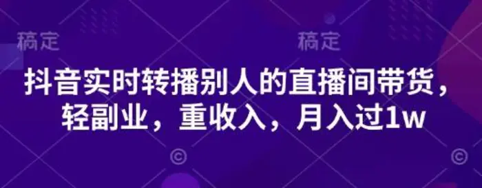 抖音实时转播别人的直播间带货，轻副业，重收入，月入过1w - 副业心选-副业心选