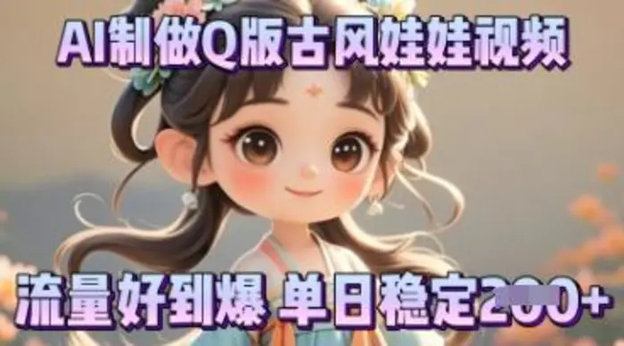 利用AI制做Q版古风娃娃视频，只需三步新手也能做出流量好到爆-副业心选