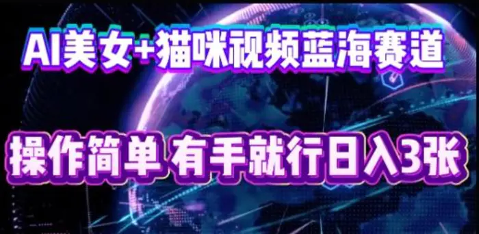 AI美女+猫咪视频蓝海赛道，操作简单，有手就行日入3张 - 副业心选-副业心选