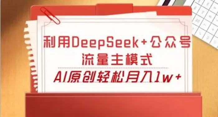 利用DeepSeek+公众号流量主模式，AI原创轻松月入1w+ - 副业心选-副业心选