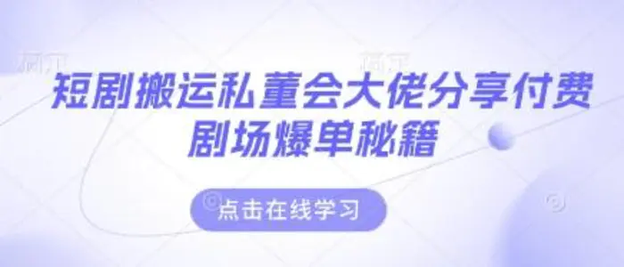 短剧搬运私董会大佬分享付费剧场爆单秘籍 - 副业心选-副业心选
