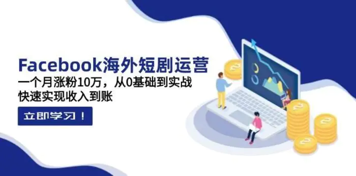 Facebook海外短剧运营：一个月涨粉10万，从0基础到实战，快速实现收入到账-副业心选