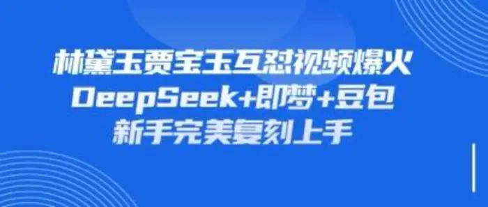 持续爆火的林黛玉贾宝玉互怼视频，比爽文还好看，利用DeepSeek+即梦+豆包就可以完美复刻 - 副业心选-副业心选