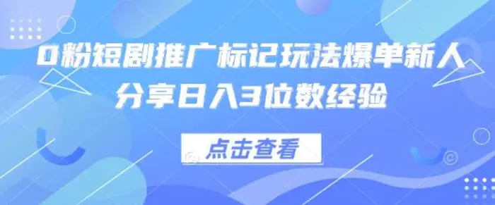 0粉短剧推广标记玩法爆单新人分享日入3位数经验 - 副业心选-副业心选