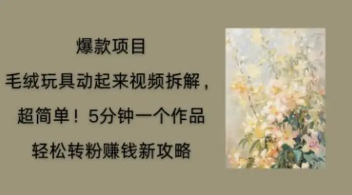 毛绒玩具动起来项目拆解，三四分钟一个作品，轻松转粉挣钱新玩法-副业心选