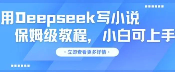 用Deepseek写小说，保姆级教程，小白可实操 - 副业心选-副业心选