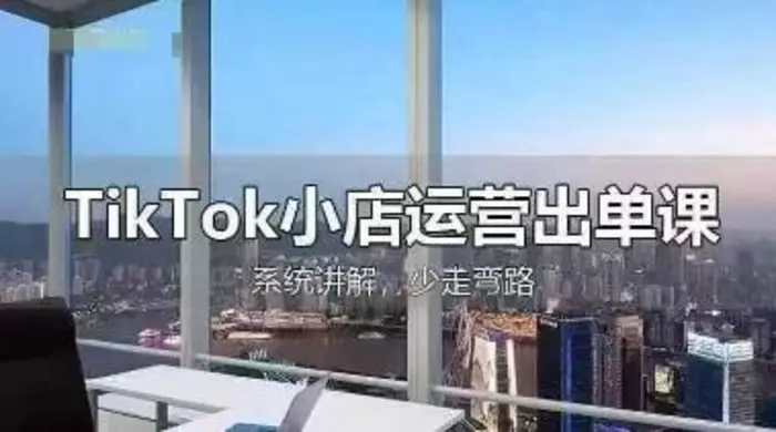 TikTok小店运营出单课，从开店选品、运营出单、发货回款，进行全流程讲解 - 副业心选-副业心选