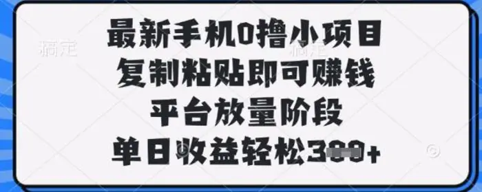 最新手机0撸小项目，复制粘贴即可挣钱，平台放量阶段，单日收益轻松3张+-副业心选