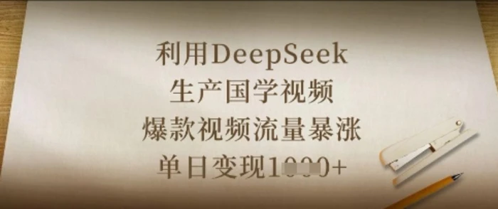 利用DeepSeek生产国学视频，爆款视频流量暴涨，单日变现数张 - 副业心选-副业心选
