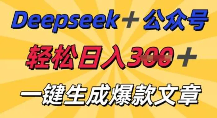 DeepSeek加公众号，轻松打造爆文，轻松日入3张-副业心选