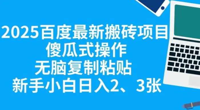 2025百度最新搬砖项目，傻瓜式操作，无脑复制粘贴，新手小白日入2张 - 副业心选-副业心选