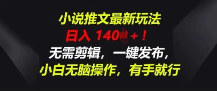 小说推文最新玩法，一天收入多张，无需剪辑，一键发布，小白无脑操作，有手就行 - 副业心选-副业心选
