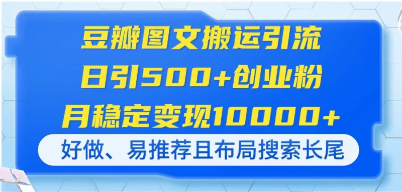 （14323期）豆瓣图文搬运引流，日引500+创业粉，月稳定变现10000+，好做、易推荐且… - 副业心选-副业心选