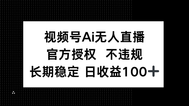 （14349期）视频号AI无人直播，官方授权 不违规，单日平均收益100+ - 副业心选-副业心选