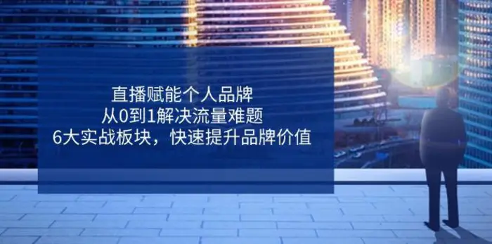 （14365期）直播赋能个人品牌，从0到1解决流量难题，6大实战板块，快速提升品牌价值 - 副业心选-副业心选