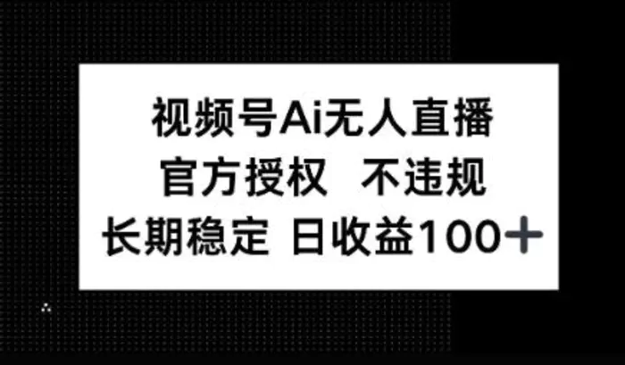 视频号AI无人直播，官方授权 不违规，单日平均收益100+ - 副业心选-副业心选