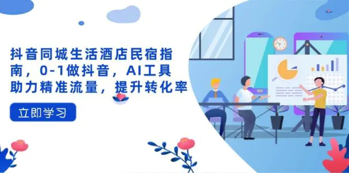 （14368期）抖音同城生活酒店民宿指南，0-1做抖音，AI工具助力精准流量，提升转化率 - 副业心选-副业心选