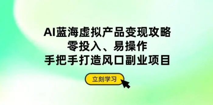 （14359期）AI蓝海虚拟产品变现攻略，零投入、易操作，手把手打造风口副业项目 - 副业心选-副业心选