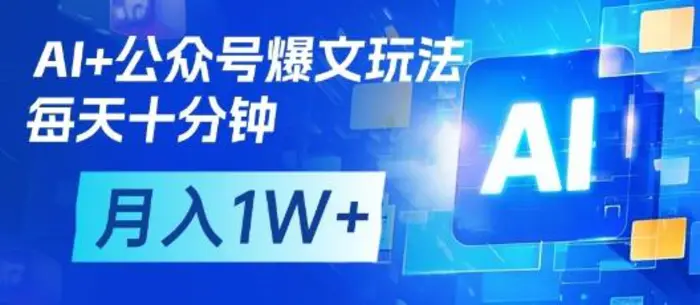 AI+公众号爆文玩法，每天十分钟，批量矩阵操作，月入1W+ - 副业心选-副业心选