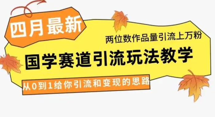 4月最新，国学赛道引流玩法教学，两位数作品量引流上万粉，从0到1给你引流和变现的思路 - 副业心选-副业心选