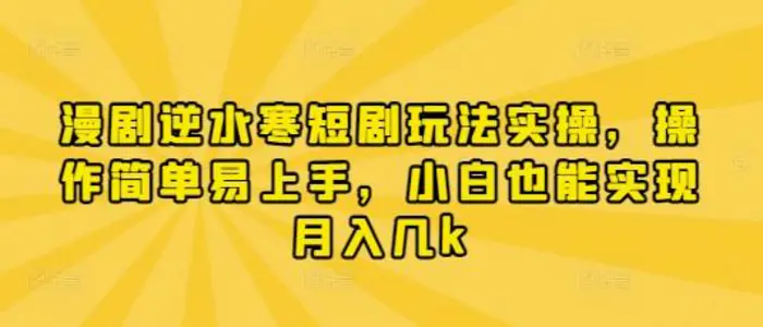 漫剧逆水寒短剧玩法实操，操作简单易上手，小白也能实现月入几k - 副业心选-副业心选