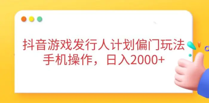 （14371期）抖音游戏发行人计划偏门玩法，手机操作，日入2000+ - 副业心选-副业心选
