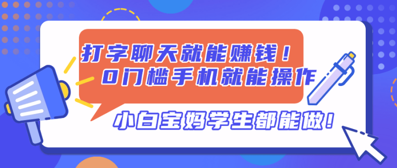 （14370期）打字聊天就能赚钱！0门槛手机就能操作，小白宝妈学生都能做! - 副业心选-副业心选