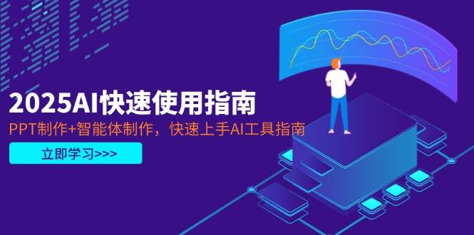 2025AI快速使用指南，PPT制作+智能体制作，快速上手AI工具指南-副业心选