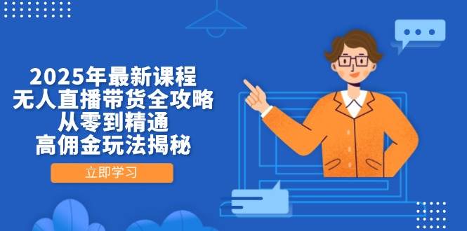 2025年最新课程，无人直播带货全攻略，从零到精通，高佣金玩法揭秘 - 副业心选-副业心选