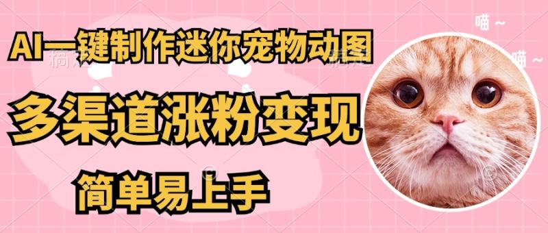 （14384期）AI搬砖一件制作超迷你宠物图，5分钟一个成品，多渠道引流涨粉变现，简… - 副业心选-副业心选
