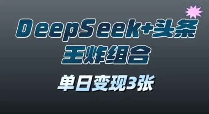 2025年DeepSeek+头条王炸组合，单日变现3张 - 副业心选-副业心选
