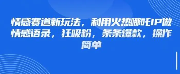 情感赛道新玩法，利用火热哪吒IP做情感语录，狂吸粉，条条爆款，操作简单 - 副业心选-副业心选